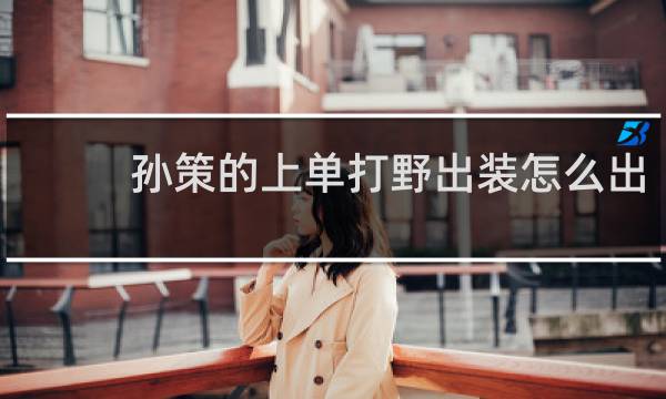孙策的上单打野出装怎么出