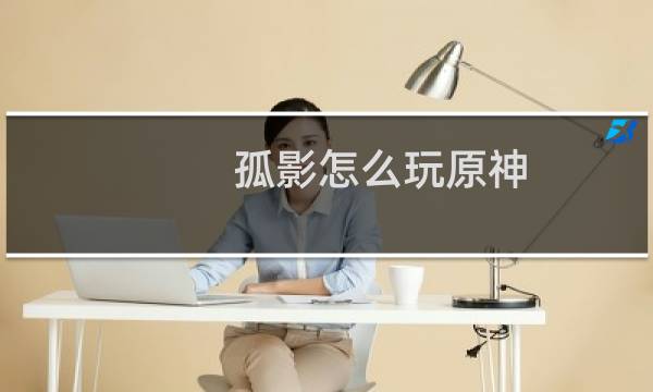 孤影怎么玩原神