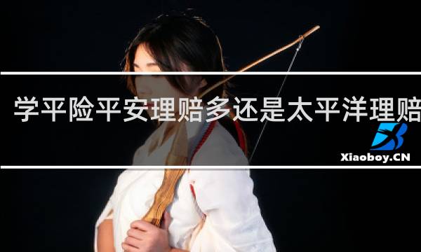 学平险平安理赔多还是太平洋理赔的多