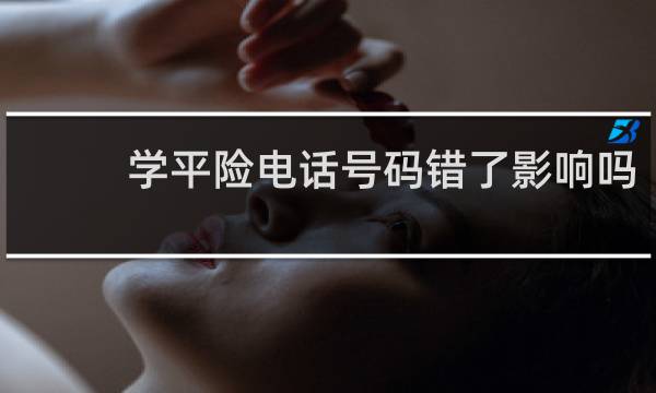 学平险电话号码错了影响吗