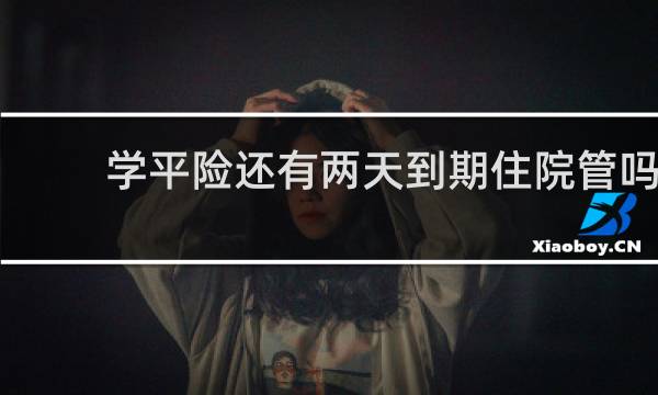 学平险还有两天到期住院管吗