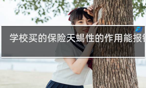学校买的保险天蝎性的作用能报销吗