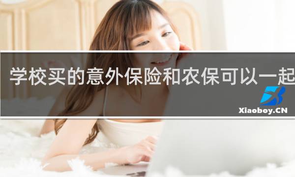 学校买的意外保险和农保可以一起用吗