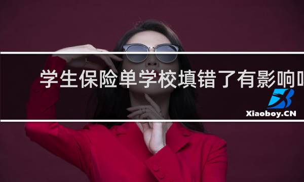 学生保险单学校填错了有影响吗