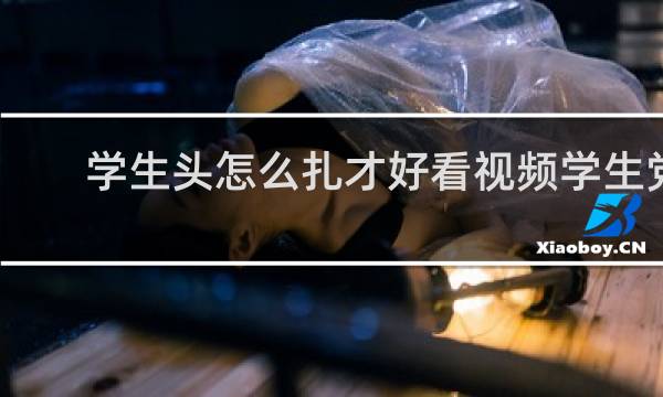 学生头怎么扎才好看视频学生党