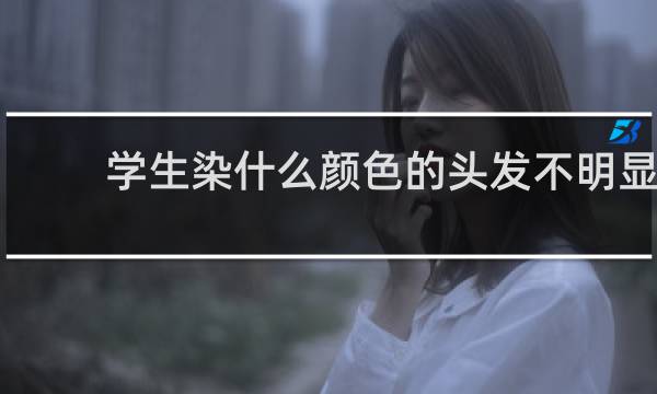 学生染什么颜色的头发不明显