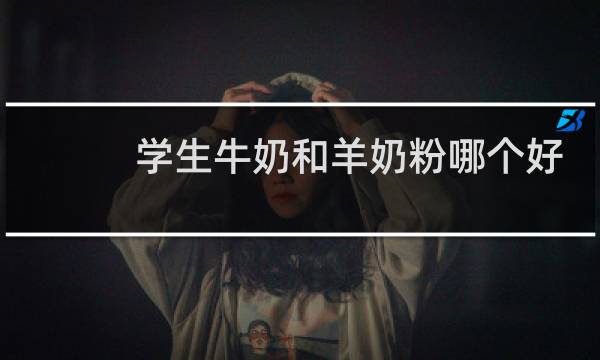 学生牛奶和羊奶粉哪个好