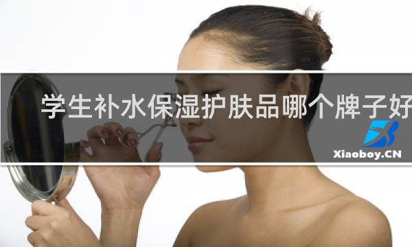 学生补水保湿护肤品哪个牌子好用