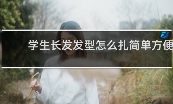 学生长发发型怎么扎简单方便