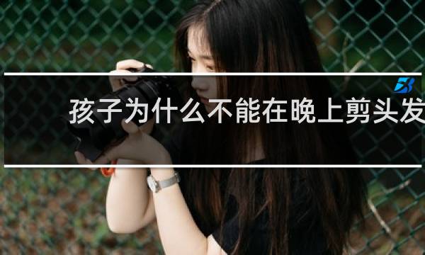 孩子为什么不能在晚上剪头发