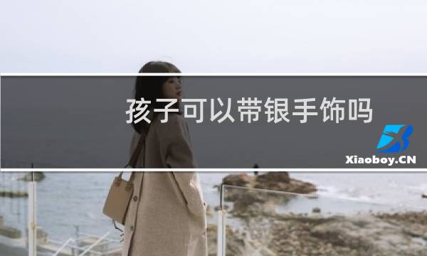 孩子可以带银手饰吗