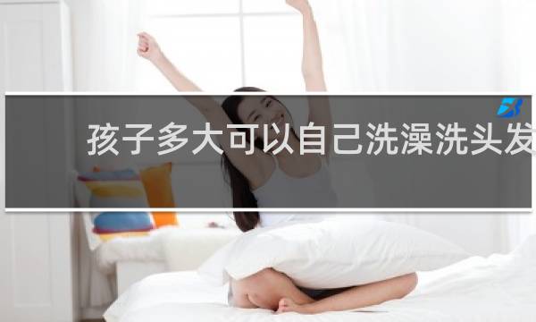 孩子多大可以自己洗澡洗头发