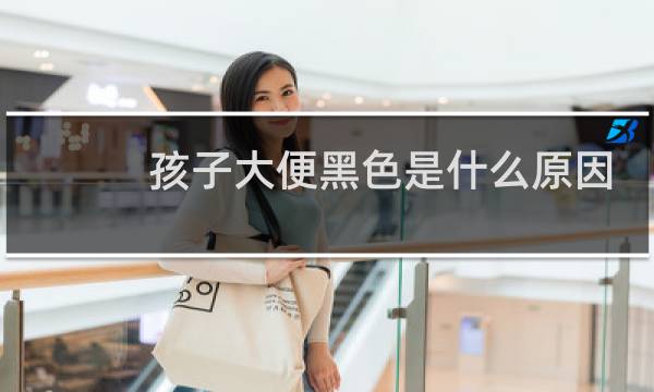 孩子大便黑色是什么原因