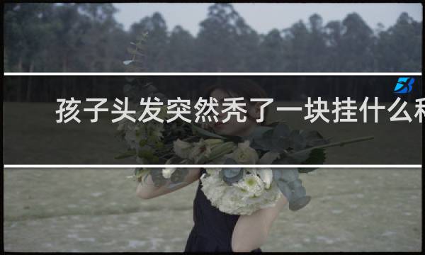 孩子头发突然秃了一块挂什么科