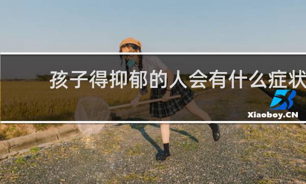 孩子得抑郁的人会有什么症状