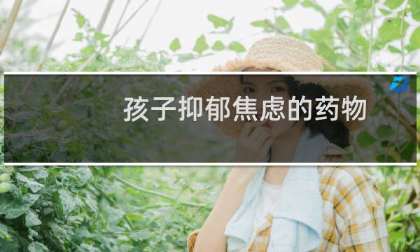 孩子抑郁焦虑的药物