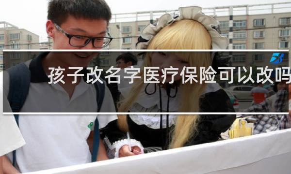 孩子改名字医疗保险可以改吗