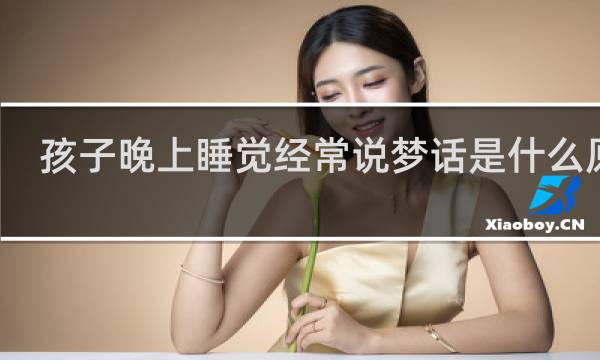 孩子晚上睡觉经常说梦话是什么原因