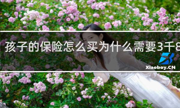 孩子的保险怎么买为什么需要3千8百多