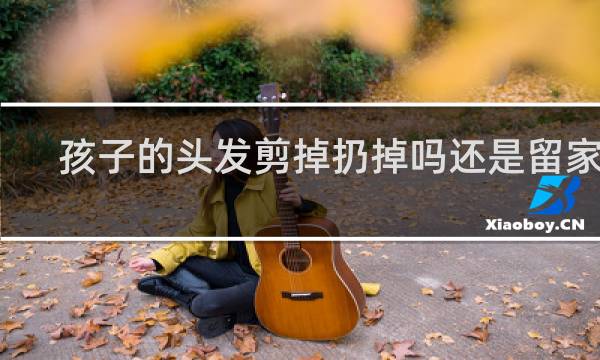 孩子的头发剪掉扔掉吗还是留家里