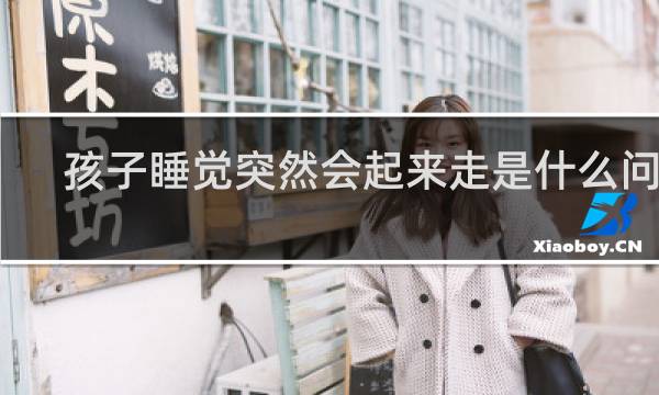 孩子睡觉突然会起来走是什么问题