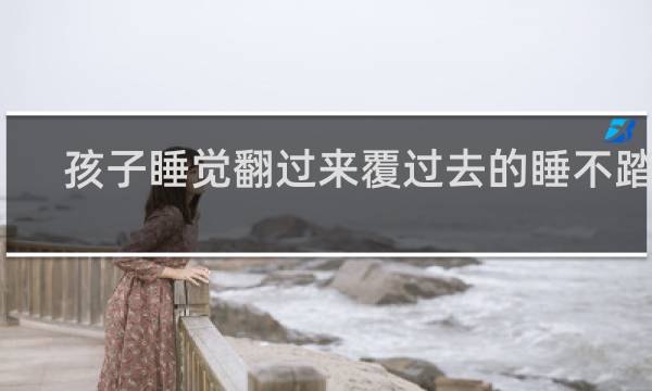 孩子睡觉翻过来覆过去的睡不踏实