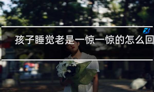 孩子睡觉老是一惊一惊的怎么回事