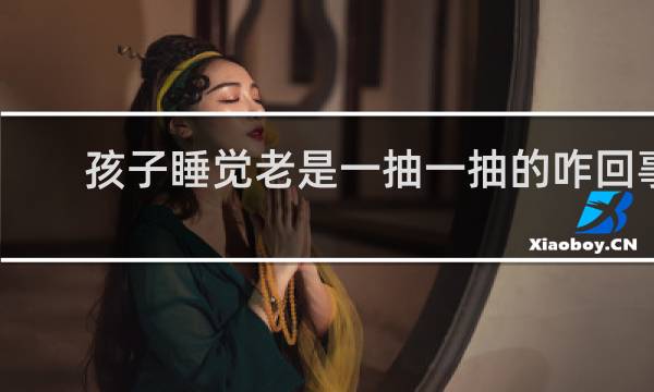 孩子睡觉老是一抽一抽的咋回事