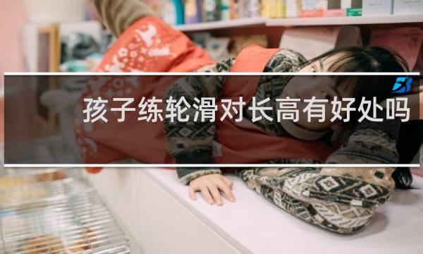 孩子练轮滑对长高有好处吗