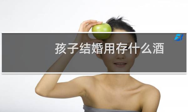 孩子结婚用存什么酒