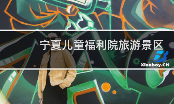 宁夏儿童福利院旅游景区
