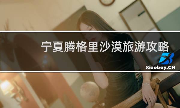 宁夏腾格里沙漠旅游攻略