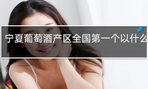 宁夏葡萄酒产区全国第一个以什么为主