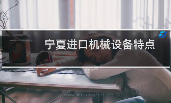 宁夏进口机械设备特点