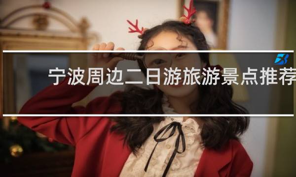 寧波周邊二日游旅游景點(diǎn)推薦