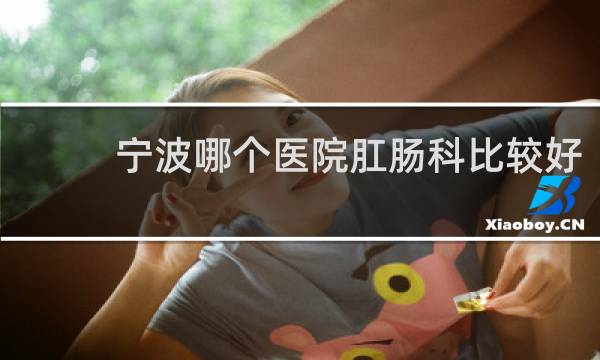 宁波哪个医院肛肠科比较好
