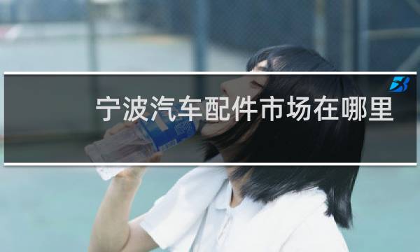 宁波汽车配件市场在哪里