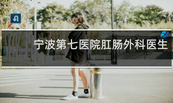 宁波第七医院肛肠外科医生