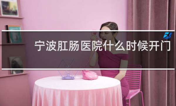 宁波肛肠医院什么时候开门