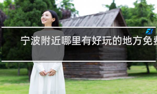 寧波附近哪里有好玩的地方免費