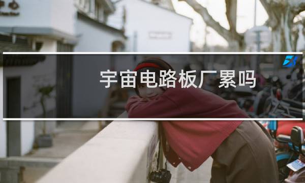 宇宙电路板厂累吗
