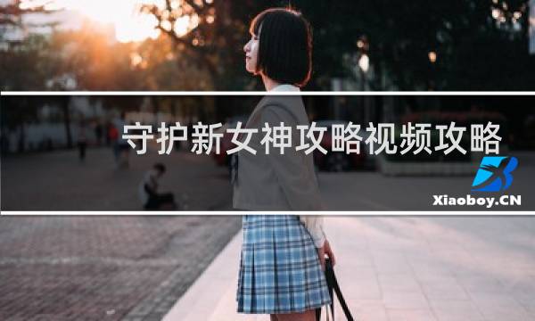 守护新女神攻略视频攻略