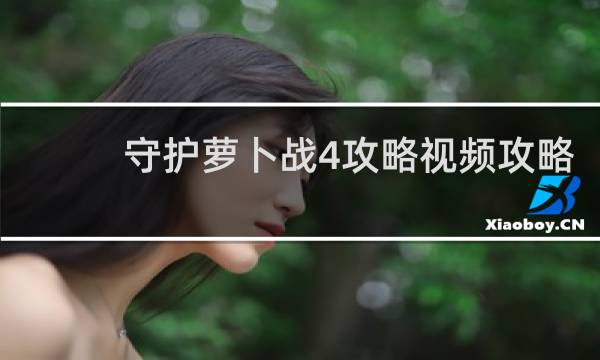 守护萝卜战4攻略视频攻略