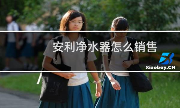 安利净水器怎么销售