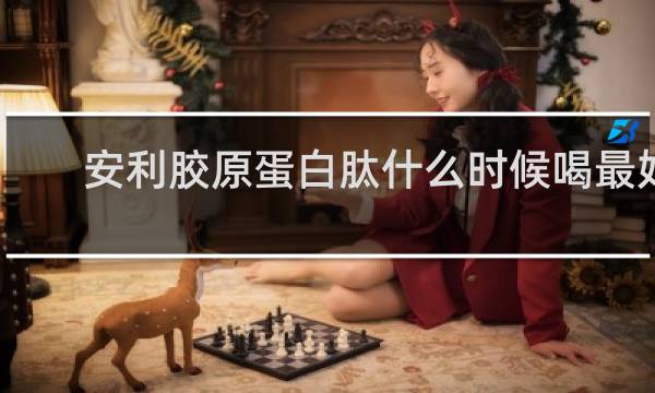 安利胶原蛋白肽什么时候喝最好
