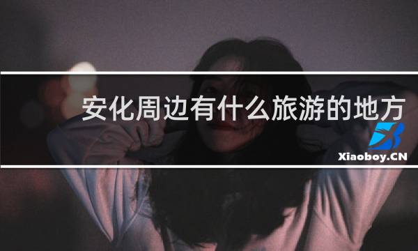 安化周边有什么旅游的地方