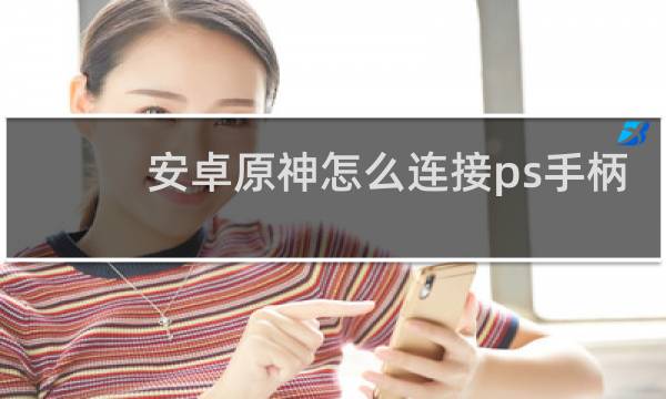 安卓原神怎么连接ps手柄