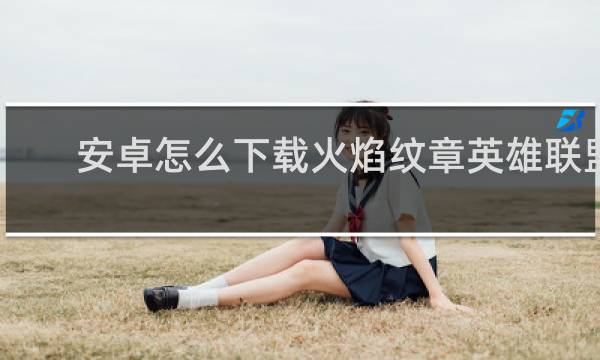 安卓怎么下载火焰纹章英雄联盟
