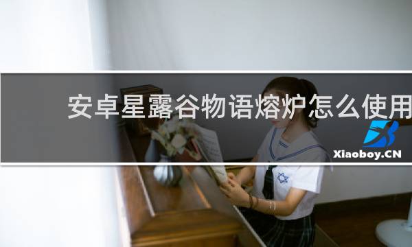 安卓星露谷物语熔炉怎么使用