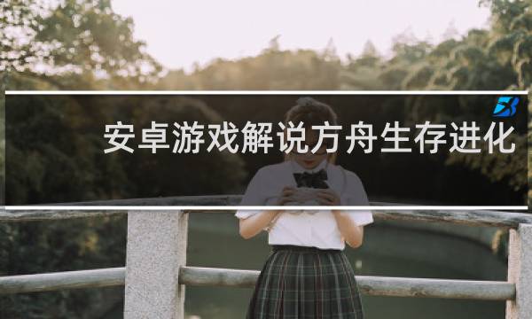 安卓游戏解说方舟生存进化